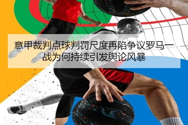 意甲裁判点球判罚尺度再陷争议罗马一战为何持续引发舆论风暴