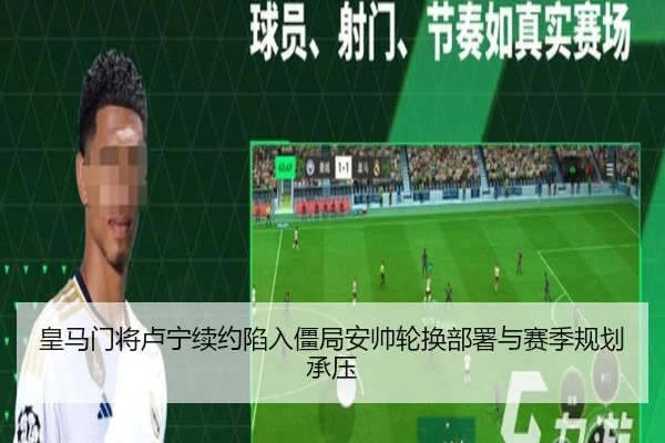皇马门将卢宁续约陷入僵局安帅轮换部署与赛季规划承压