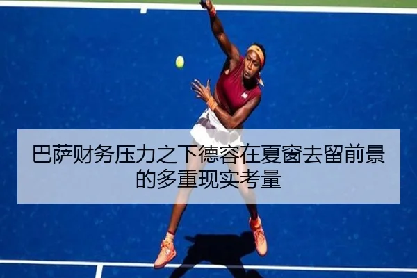 巴萨财务压力之下德容在夏窗去留前景的多重现实考量
