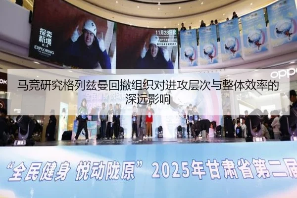 马竞研究格列兹曼回撤组织对进攻层次与整体效率的深远影响